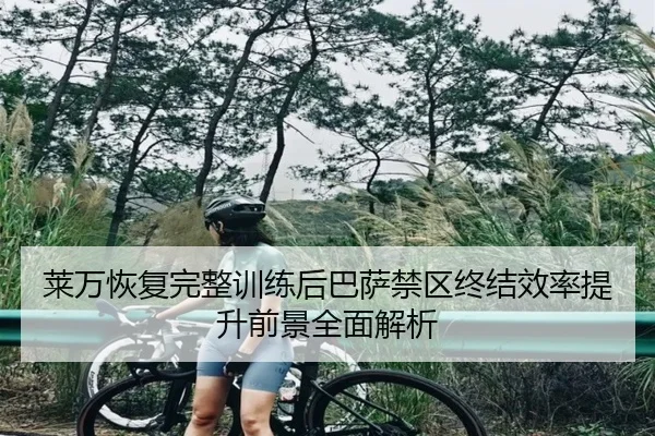 莱万恢复完整训练后巴萨禁区终结效率提升前景全面解析