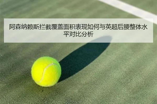 阿森纳赖斯拦截覆盖面积表现如何与英超后腰整体水平对比分析