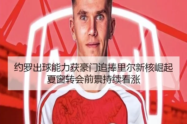 约罗出球能力获豪门追捧里尔新核崛起夏窗转会前景持续看涨