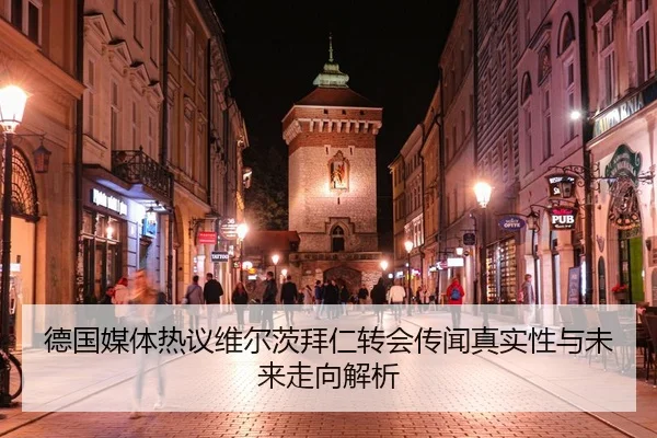 德国媒体热议维尔茨拜仁转会传闻真实性与未来走向解析