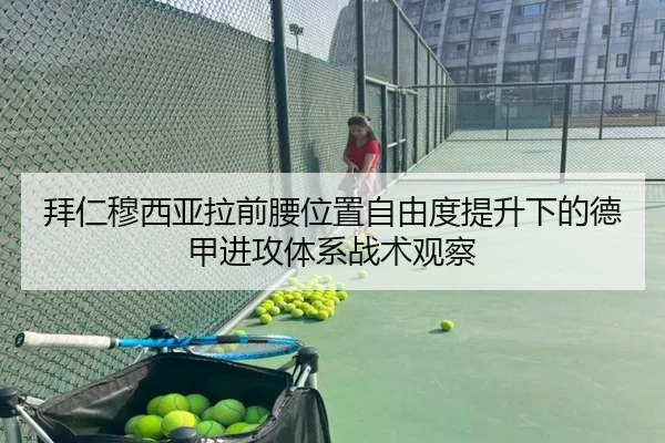 拜仁穆西亚拉前腰位置自由度提升下的德甲进攻体系战术观察